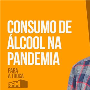 RFM - PARA A TROCA: CONSUMO DE ÁLCOOL NA PANDEMIA