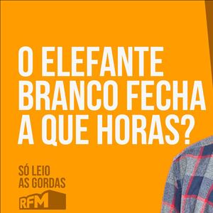 RFM - SÓ LEIO AS GORDAS: O ELEFANTE BRANCO FECHA A QUE HORAS?