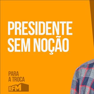 RFM - PARA A TROCA: PRESIDENTE SEM NOÇÃO